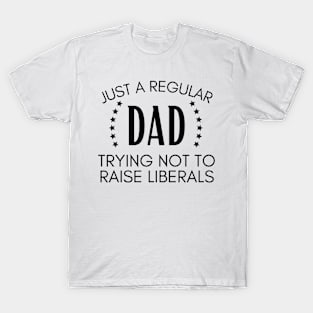 Just a regular dad trying not to raise liberals T-Shirt